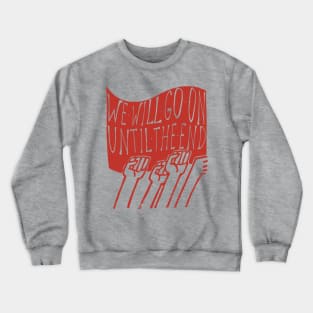 We Will Go On Until The End - Protest, Socialist, Leftist, Radical Crewneck Sweatshirt